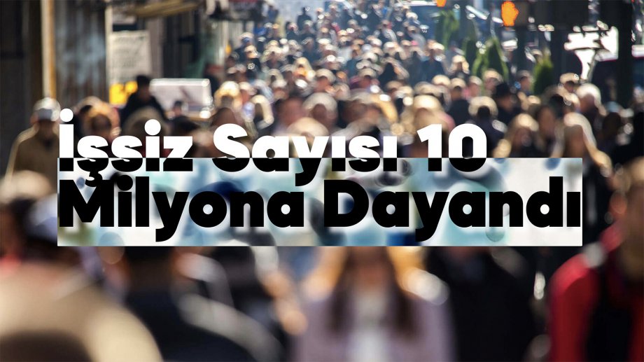 Durum Kötü, İşsiz Sayısı 10 Milyona Dayandı